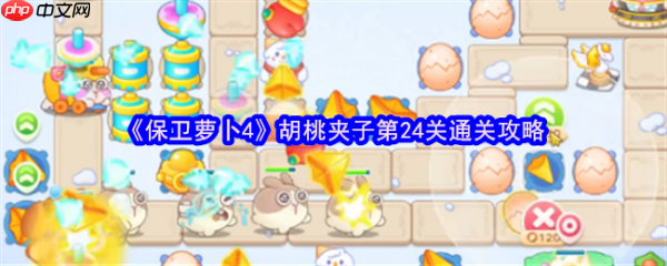 保卫萝卜4胡桃夹子第24关怎么过  保卫萝卜4胡桃夹子第24关通关攻略