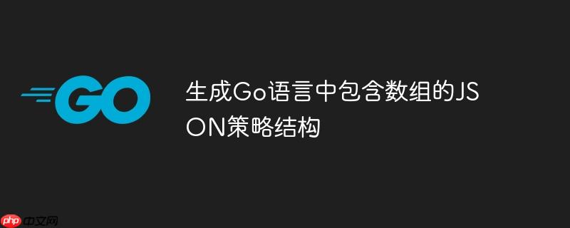 生成Go语言中包含数组的JSON策略结构
