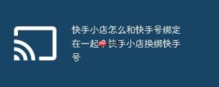快手小店怎么和快手号绑定在一起？快手小店换绑快手号