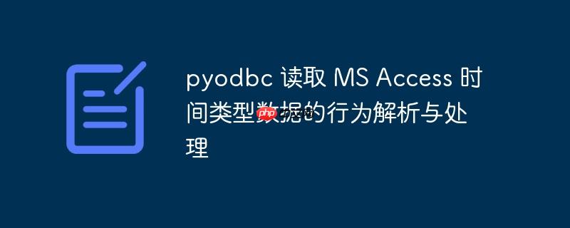pyodbc 读取 MS Access 时间类型数据的行为解析与处理
