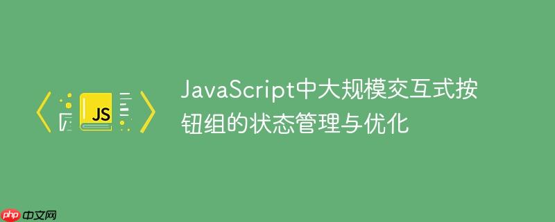 JavaScript中大规模交互式按钮组的状态管理与优化