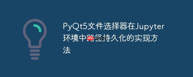 PyQt5文件选择器在Jupyter环境中路径持久化的实现方法
