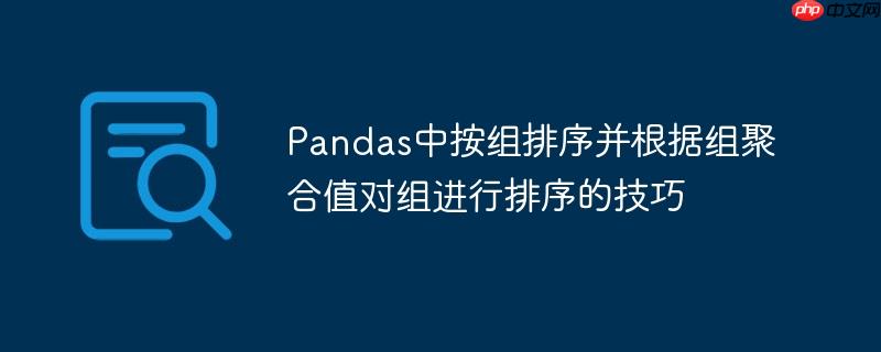 Pandas中按组排序并根据组聚合值对组进行排序的技巧
