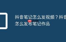 抖音笔记怎么发视频?抖音怎么发布笔记作品