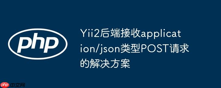 Yii2后端接收application/json类型POST请求的解决方案
