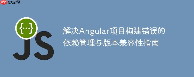 解决Angular项目构建错误的依赖管理与版本兼容性指南