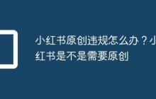小红书原创违规怎么办?小红书是不是需要原创