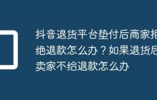 抖音退货平台垫付后商家拒绝退款怎么办?如果退货后卖家不给退款怎么办
