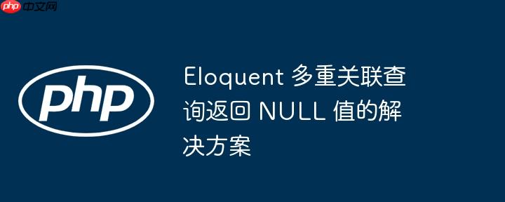 eloquent 多重关联查询返回 null 值的解决方案