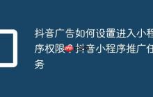 抖音广告如何设置进入小程序权限?抖音小程序推广任务