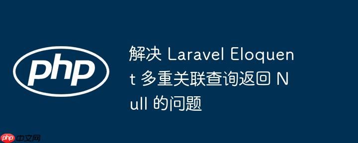 解决 laravel eloquent 多重关联查询返回 null 的问题