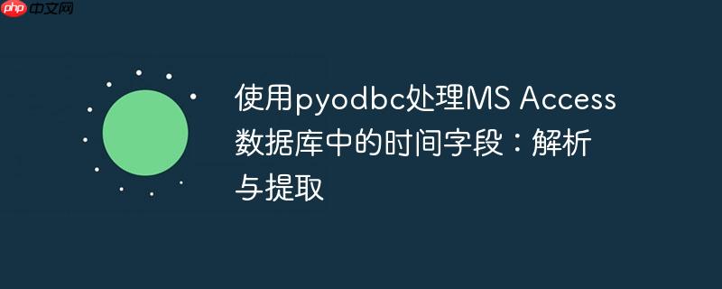 使用pyodbc处理ms access数据库中的时间字段:解析与提取
