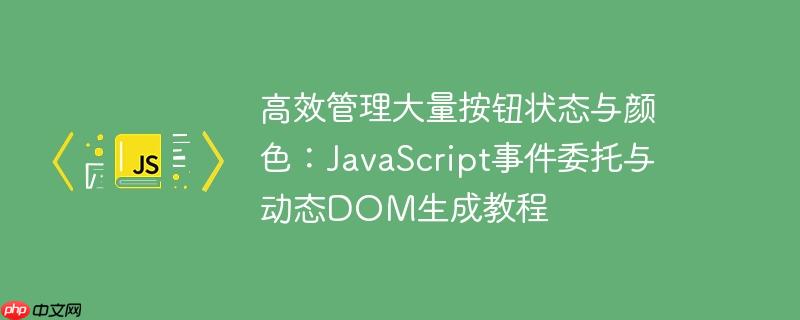高效管理大量按钮状态与颜色：JavaScript事件委托与动态DOM生成教程
