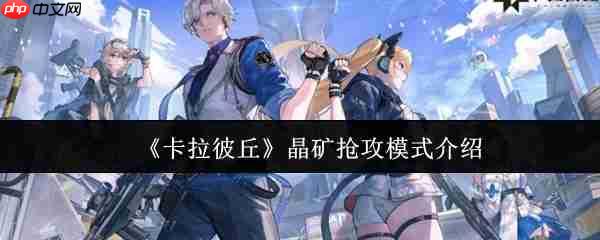 卡拉彼丘晶矿抢攻模式怎么玩 卡拉彼丘晶矿抢攻模式介绍