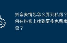 抖音表情包怎么弄到私信?如何在抖音上找到更多免费表情包?