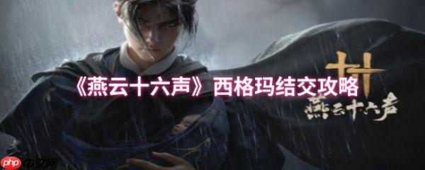 燕云十六声西格玛怎么结交  燕云十六声西格玛结交攻略