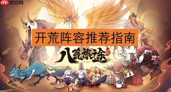 八荒旅途最强阵容 八荒旅途开荒阵容推荐指南