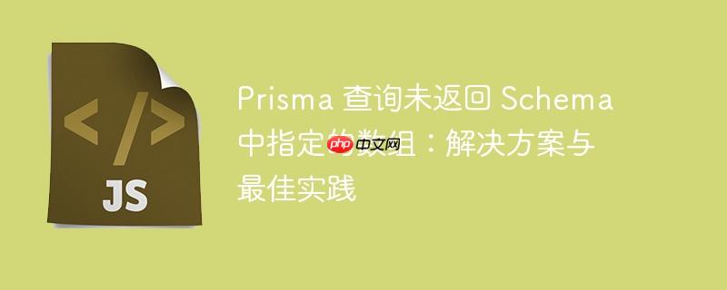 prisma 查询未返回 schema 中指定的数组：解决方案与最佳实践