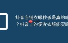 抖音店铺衣服秒杀是真的吗?抖音上的便宜衣服能买吗