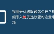 视频号优选联盟怎么开?视频号入驻优选联盟的注意事项