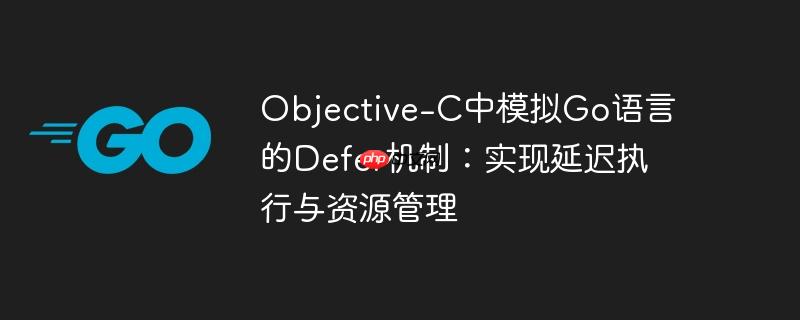 Objective-C中模拟Go语言的Defer机制：实现延迟执行与资源管理-小浪学习网