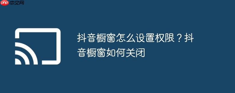 抖音橱窗怎么设置权限？抖音橱窗如何关闭