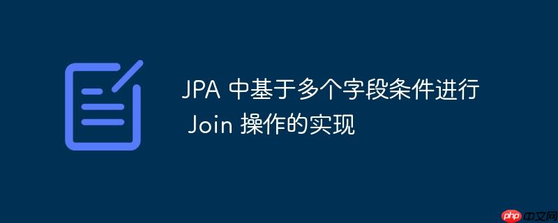 jpa 中基于多个字段条件进行 join 操作的实现