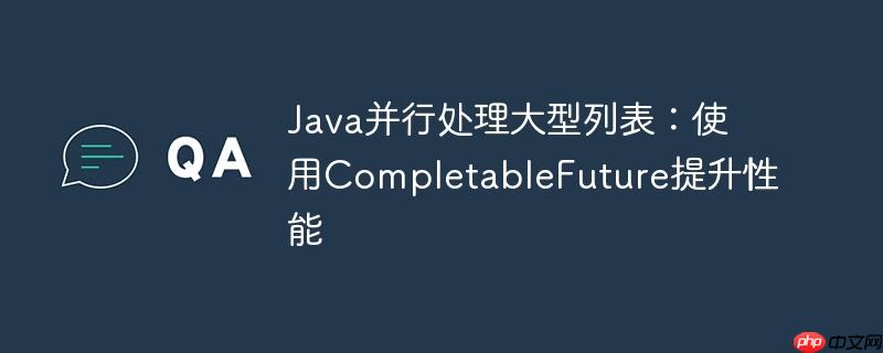 Java并行处理大型列表：使用CompletableFuture提升性能