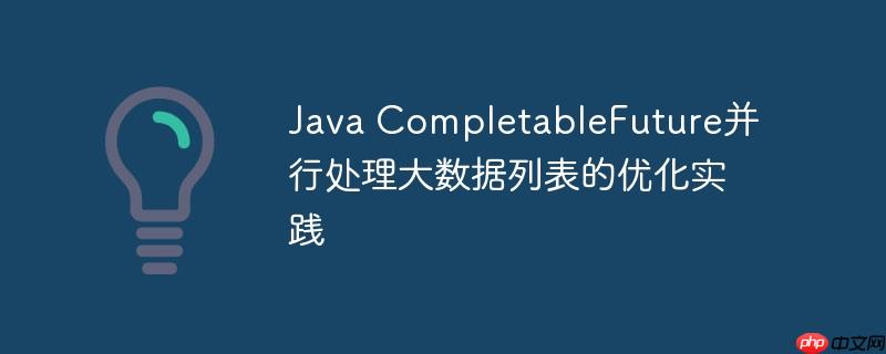 Java CompletableFuture并行处理大数据列表的优化实践-小浪学习网
