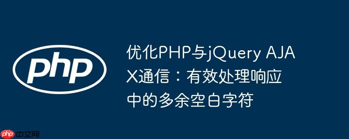 优化PHP与jQuery AJAX通信:有效处理响应中的多余空白字符