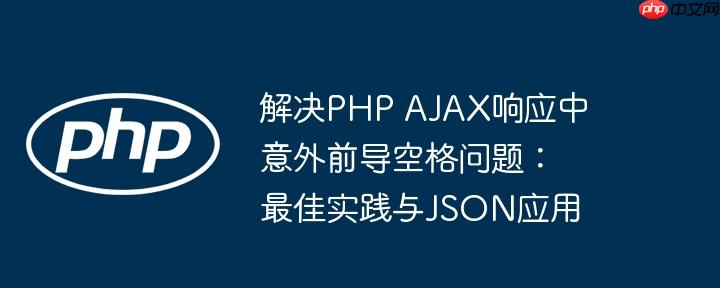 解决PHP AJAX响应中意外前导空格问题：最佳实践与JSON应用
