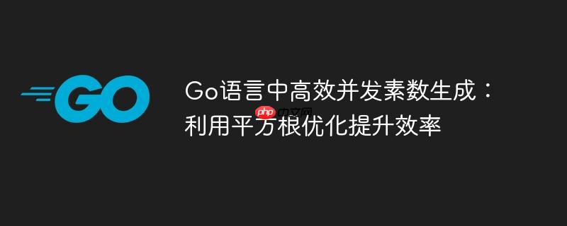Go语言中高效并发素数生成:利用平方根优化提升效率