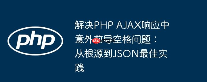 解决PHP AJAX响应中意外前导空格问题:从根源到JSON最佳实践