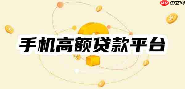 手机高额贷款平台有哪些？10个手机大额分期长的正规网贷