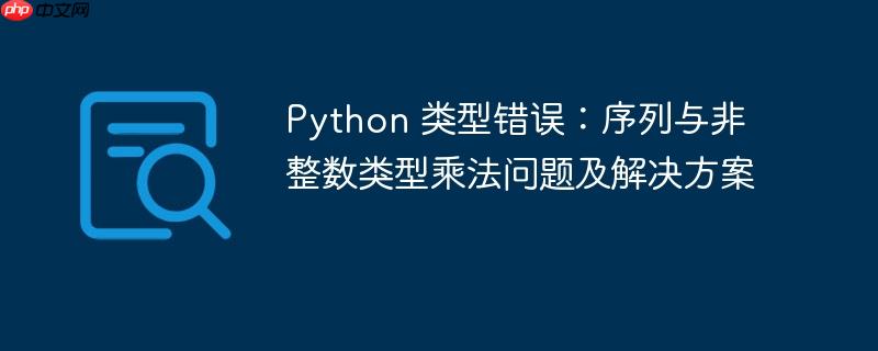 Python 类型错误：序列与非整数类型乘法问题及解决方案-小浪学习网
