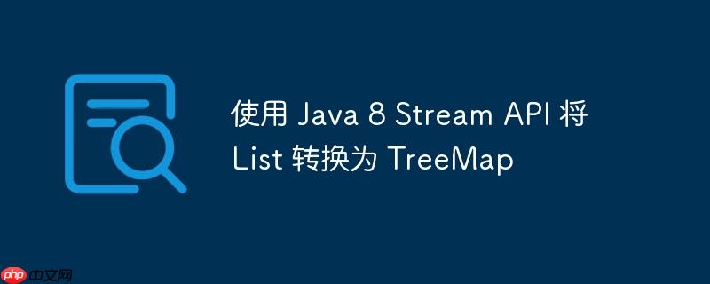 使用 java 8 stream api 将 list 转换为 treemap