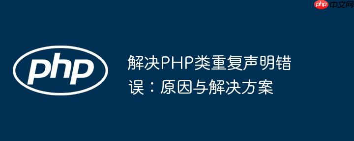 解决PHP类重复声明错误:原因与解决方案