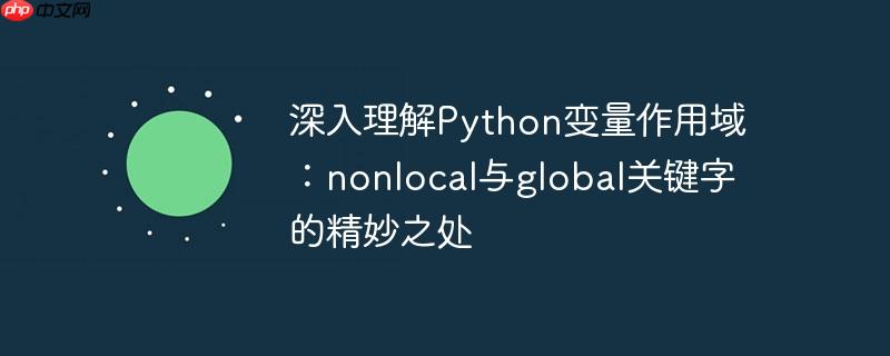 深入理解Python变量作用域：nonlocal与global关键字的精妙之处-小浪学习网