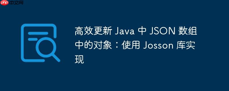 高效更新 Java 中 JSON 数组中的对象：使用 Josson 库实现-小浪学习网
