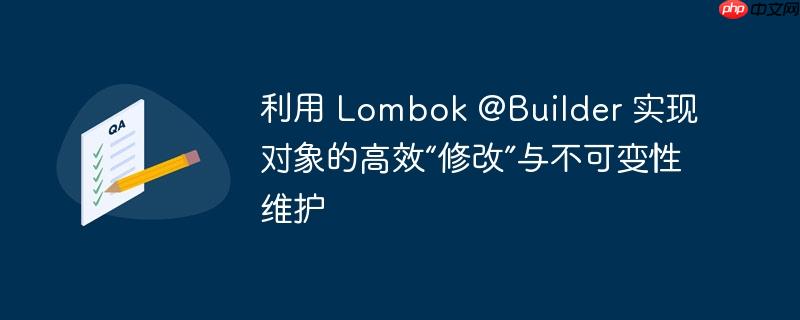 利用 Lombok @Builder 实现对象的高效“修改”与不可变性维护-小浪学习网