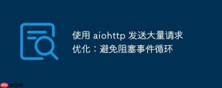 使用 aiohttp 发送大量请求优化：避免阻塞事件循环