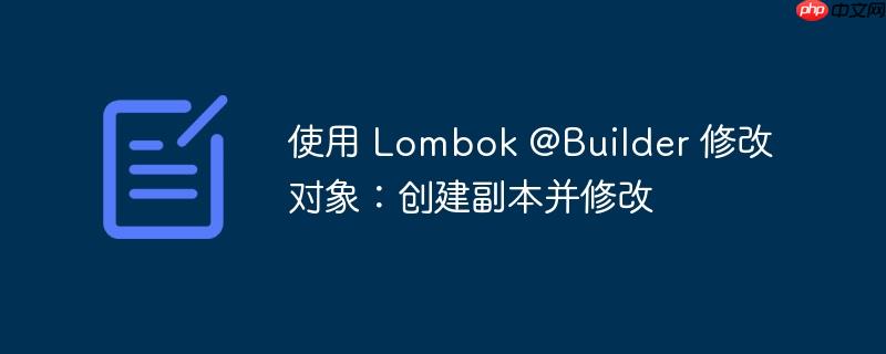使用 lombok @builder 修改对象：创建副本并修改