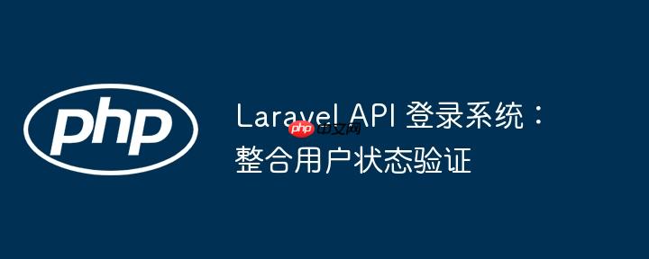 Laravel API 登录系统：整合用户状态验证