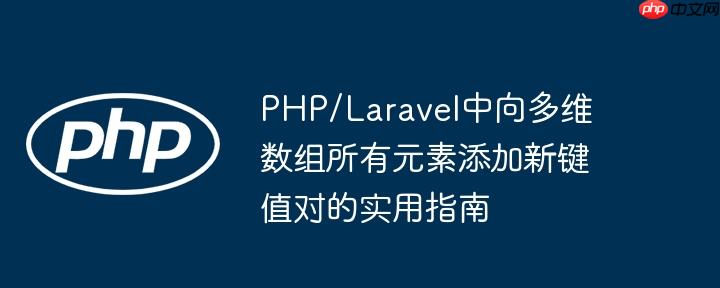 PHP/Laravel中向多维数组所有元素添加新键值对的实用指南