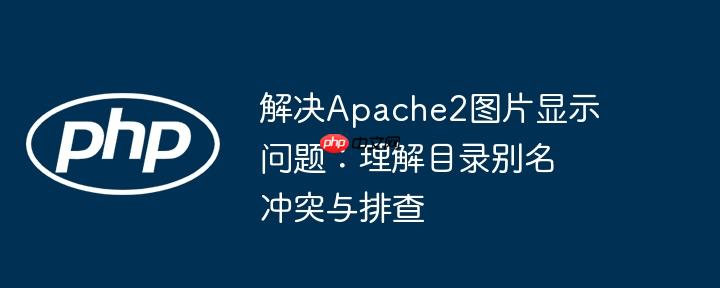 解决apache2图片显示问题:理解目录别名冲突与排查