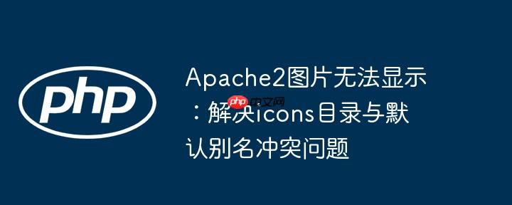 Apache2图片无法显示：解决icons目录与默认别名冲突问题
