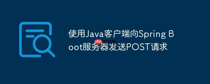 使用Java客户端向Spring Boot服务器发送POST请求-小浪学习网