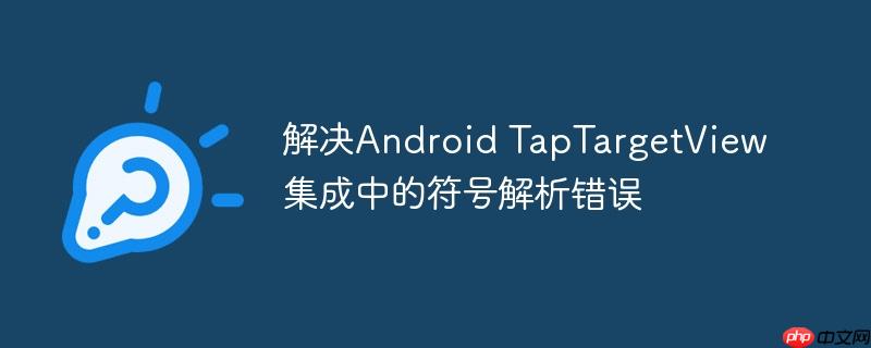 解决Android TapTargetView集成中的符号解析错误-小浪学习网