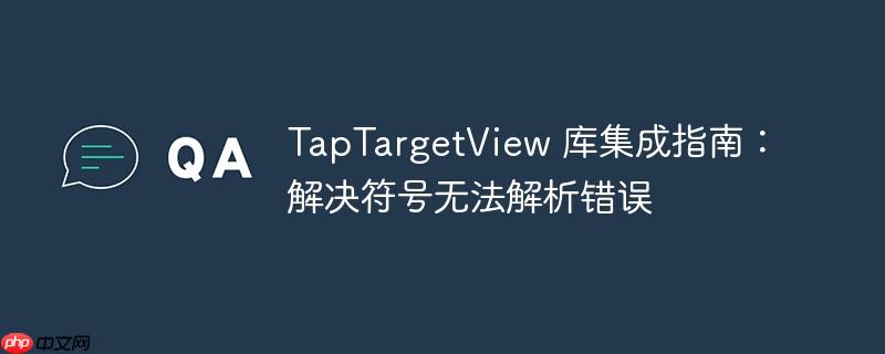 TapTargetView 库集成指南：解决符号无法解析错误-小浪学习网