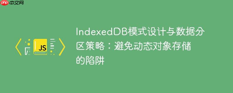 IndexedDB模式设计与数据分区策略：避免动态对象存储的陷阱
